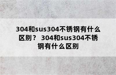 304和sus304不锈钢有什么区别？ 304和sus304不锈钢有什么区别